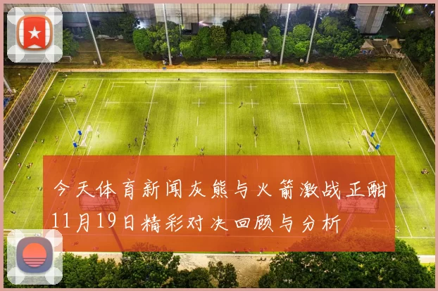 今天体育新闻灰熊与火箭激战正酣11月19日精彩对决回顾与分析