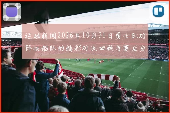 运动新闻2026年10月31日勇士队对阵快船队的精彩对决回顾与赛后分析